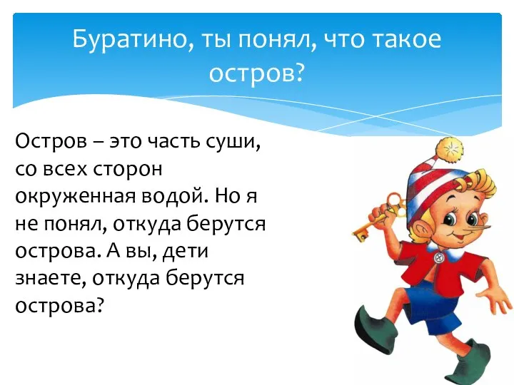 Буратино, ты понял, что такое остров? Остров – это часть суши,