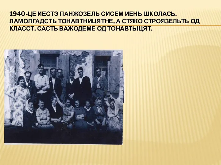 1940-ЦЕ ИЕСТЭ ПАНЖОЗЕЛЬ СИСЕМ ИЕНЬ ШКОЛАСЬ. ЛАМОЛГАДСТЬ ТОНАВТНИЦЯТНЕ, А СТЯКО СТРОЯЗЕЛЬТЬ