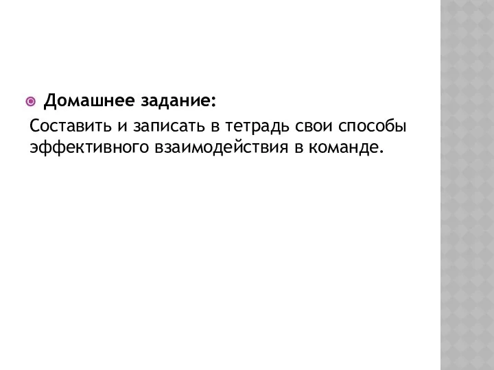 Домашнее задание: Составить и записать в тетрадь свои способы эффективного взаимодействия в команде.