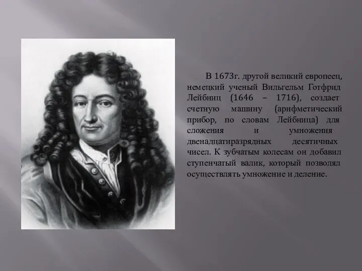 В 1673г. другой великий европеец, немецкий ученый Вильгельм Готфрид Лейбниц (1646