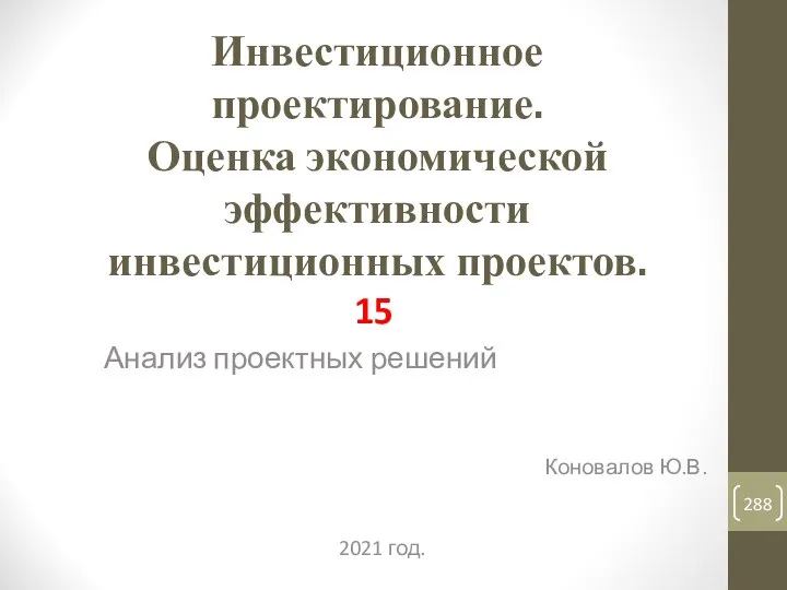 Инвестиционное проектирование. Оценка экономической эффективности инвестиционных проектов. 15 Анализ проектных решений Коновалов Ю.В. 2021 год.