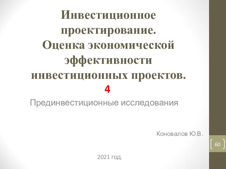 Инвестиционное проектирование. Оценка экономической эффективности инвестиционных проектов. 4 Прединвестиционные исследования Коновалов Ю.В. 2021 год.