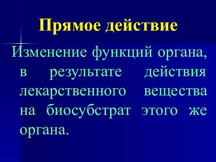 Прямое действие Изменение функций органа, в результате действия лекарственного вещества на биосубстрат этого же органа.