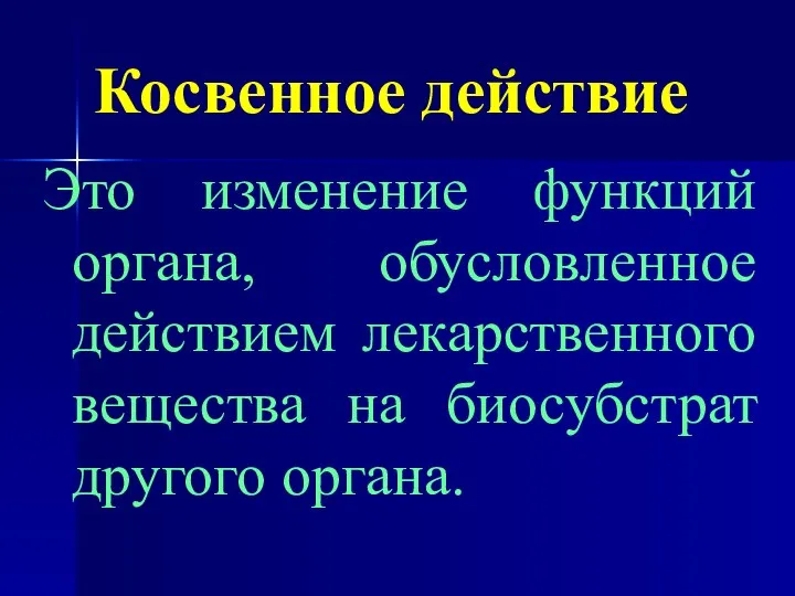 Косвенное действие Это изменение функций органа, обусловленное действием лекарственного вещества на биосубстрат другого органа.