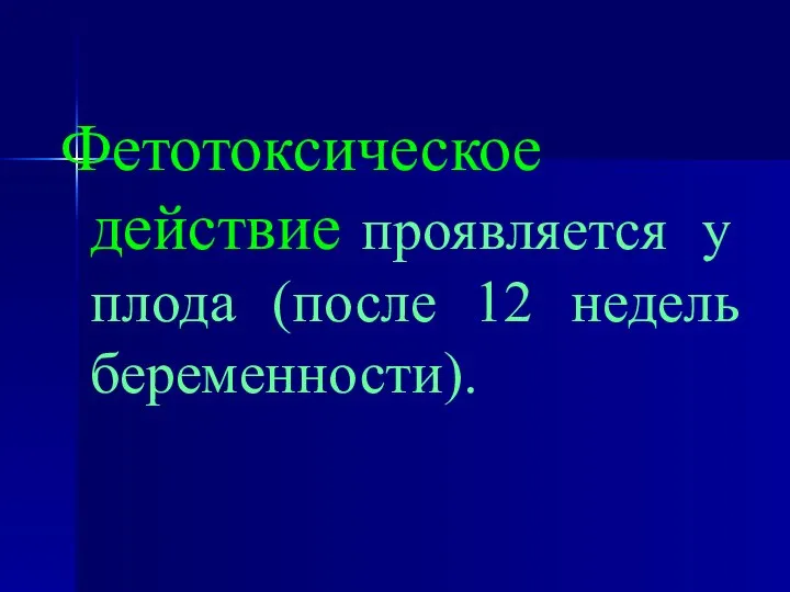 Фетотоксическое действие проявляется у плода (после 12 недель беременности).