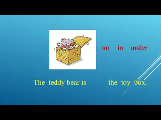 The teddy bear is the toy box. on in under