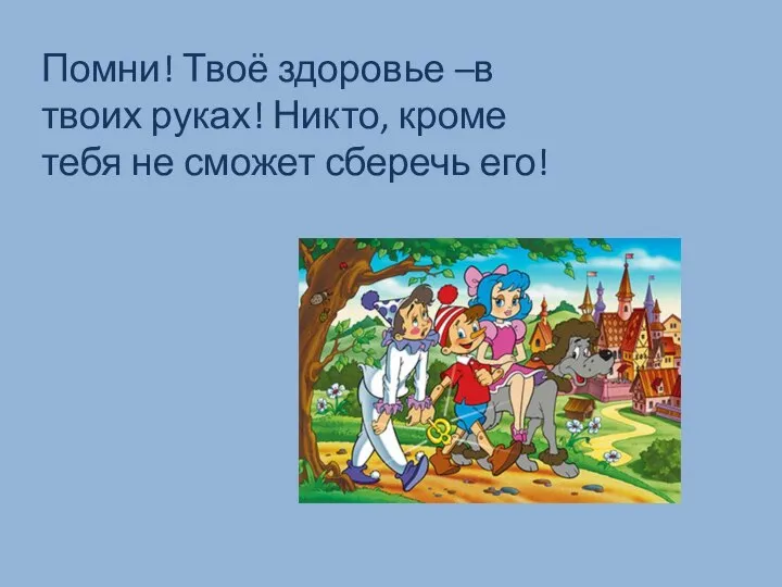 Помни! Твоё здоровье –в твоих руках! Никто, кроме тебя не сможет сберечь его!