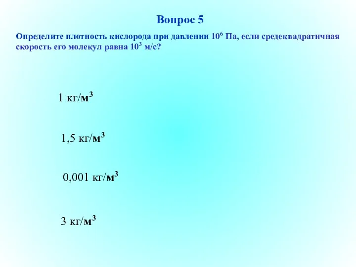 3 кг/м3 1,5 кг/м3 0,001 кг/м3 1 кг/м3 Вопрос 5 Определите