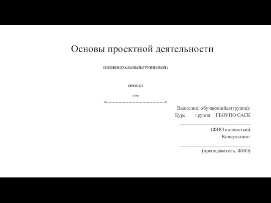 Основы проектной деятельности ИНДИВИДУАЛЬНЫЙ(ГРУППОВОЙ) ПРОЕКТ тема «……………………………………» Выполнил обучающийся(группа): Курс группа