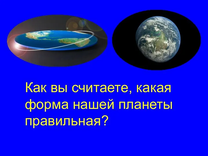 Как вы считаете, какая форма нашей планеты правильная?