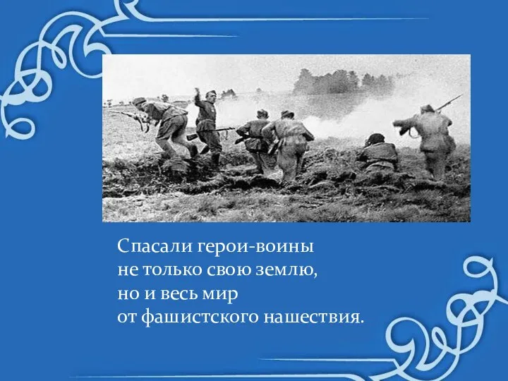 Спасали герои-воины не только свою землю, но и весь мир от фашистского нашествия.