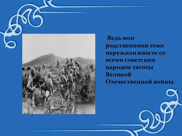 Ведь мои родственники тоже пережили вместе со всеми советским народом тяготы Великой Отечественной войны.