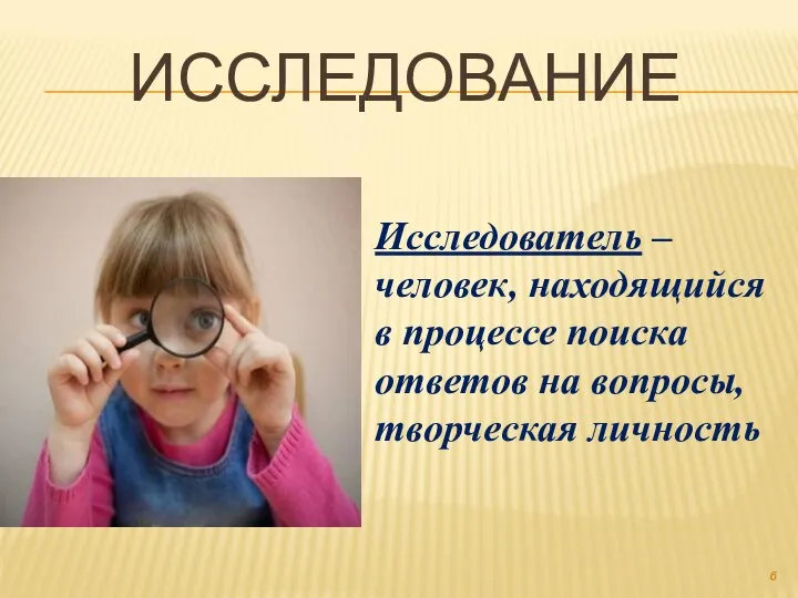 ИССЛЕДОВАНИЕ Исследователь – человек, находящийся в процессе поиска ответов на вопросы, творческая личность