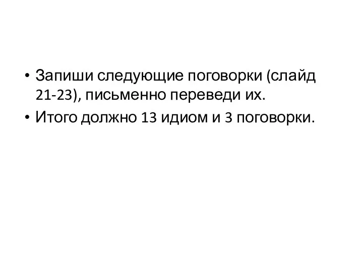 Запиши следующие поговорки (слайд 21-23), письменно переведи их. Итого должно 13 идиом и 3 поговорки.