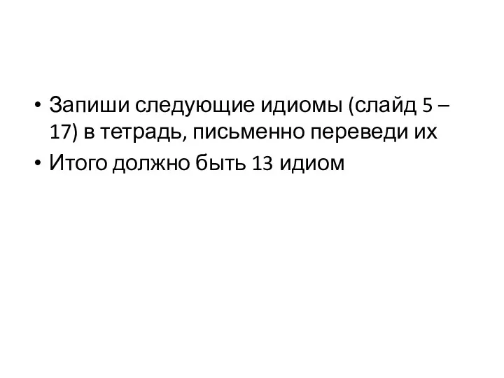 Запиши следующие идиомы (слайд 5 – 17) в тетрадь, письменно переведи