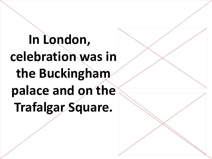 In London, celebration was in the Buckingham palace and on the Trafalgar Square.