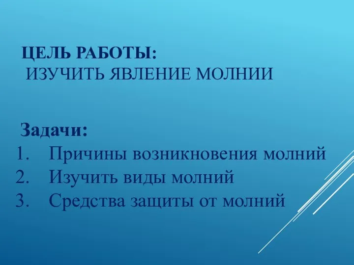 ЦЕЛЬ РАБОТЫ: ИЗУЧИТЬ ЯВЛЕНИЕ МОЛНИИ Задачи: Причины возникновения молний Изучить виды молний Средства защиты от молний