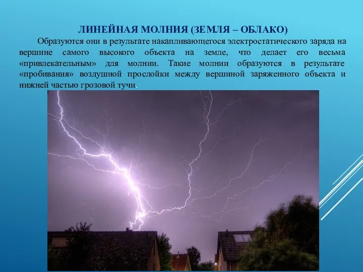 ЛИНЕЙНАЯ МОЛНИЯ (ЗЕМЛЯ – ОБЛАКО) Образуются они в результате накапливающегося электростатического