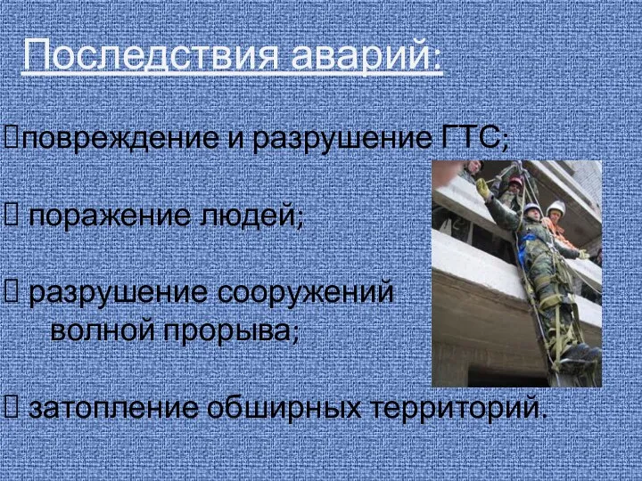 Последствия аварий: повреждение и разрушение ГТС; поражение людей; разрушение сооружений волной прорыва; затопление обширных территорий.