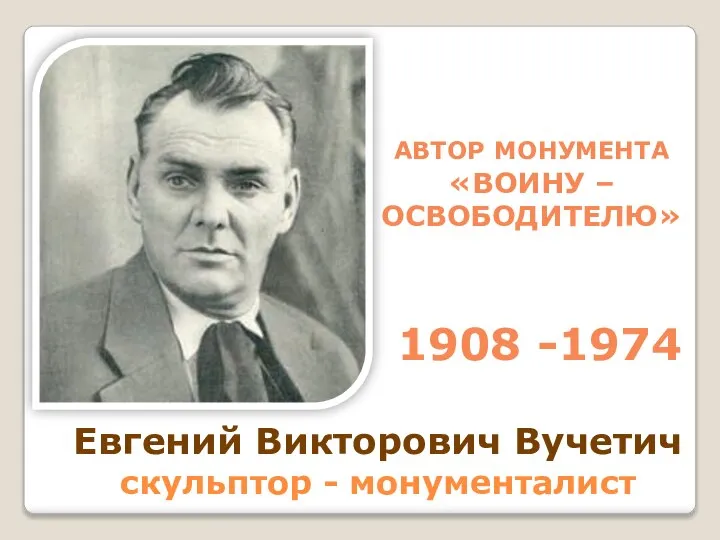 Евгений Викторович Вучетич скульптор - монументалист 1908 -1974 АВТОР МОНУМЕНТА «ВОИНУ – ОСВОБОДИТЕЛЮ»