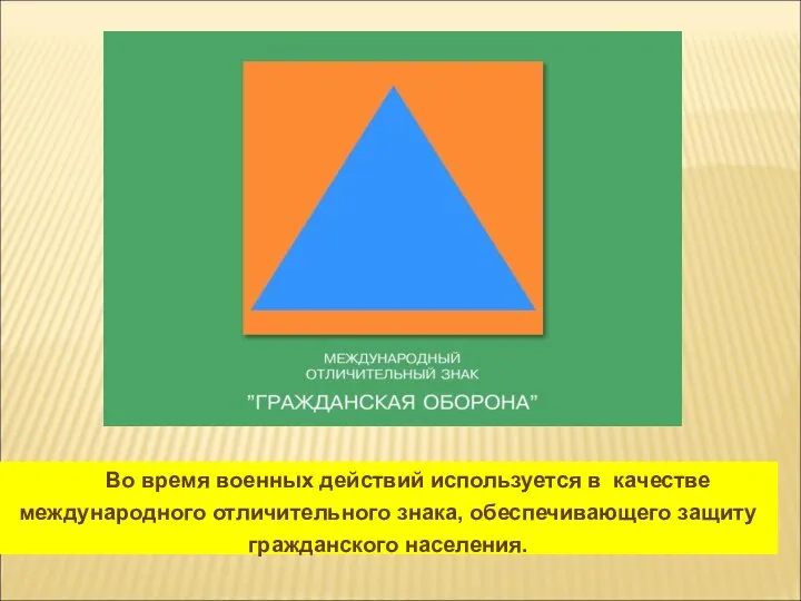 Во время военных действий используется в качестве международного отличительного знака, обеспечивающего защиту гражданского населения.