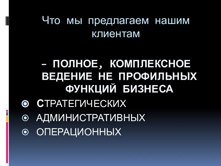 Что мы предлагаем нашим клиентам – ПОЛНОЕ, КОМПЛЕКСНОЕ ВЕДЕНИЕ НЕ ПРОФИЛЬНЫХ ФУНКЦИЙ БИЗНЕСА СТРАТЕГИЧЕСКИХ АДМИНИСТРАТИВНЫХ ОПЕРАЦИОННЫХ