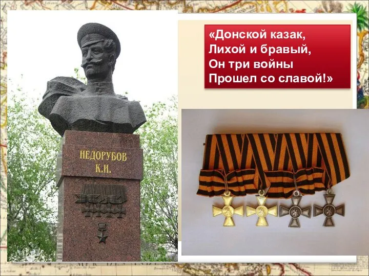 «Донской казак, Лихой и бравый, Он три войны Прошел со славой!»