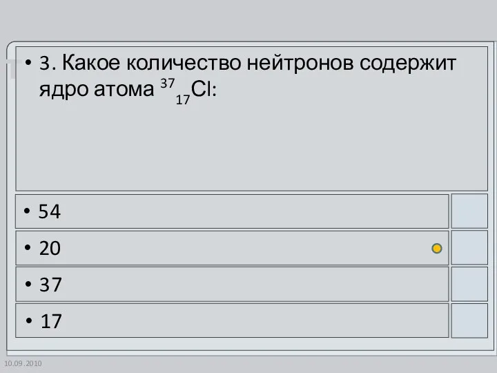 10.09.2010 3. Какое количество нейтронов содержит ядро атома 3717Сl: 54 20 37 17