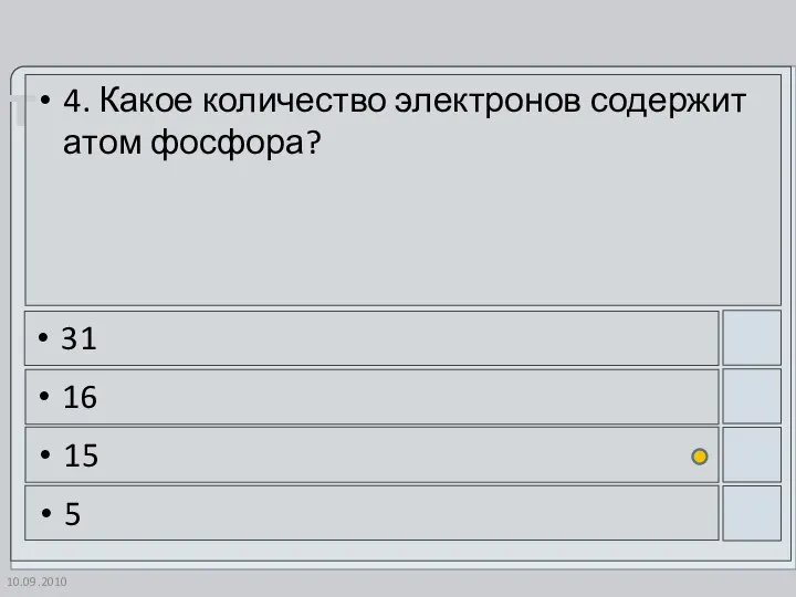 10.09.2010 4. Какое количество электронов содержит атом фосфора? 31 16 15 5