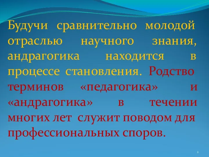 Будучи сравнительно молодой отраслью научного знания, андрагогика находится в процессе становления.