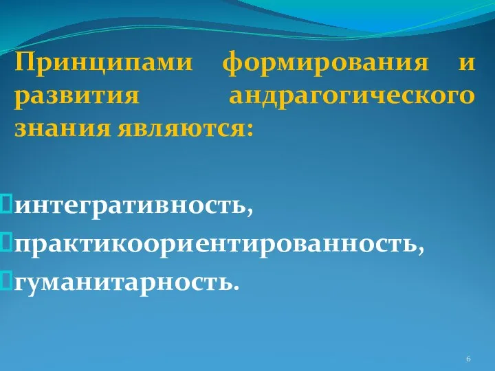 Принципами формирования и развития андрагогического знания являются: интегративность, практикоориентированность, гуманитарность.