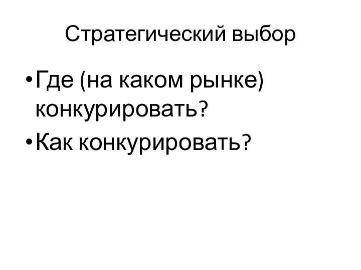 Стратегический выбор Где (на каком рынке) конкурировать? Как конкурировать?