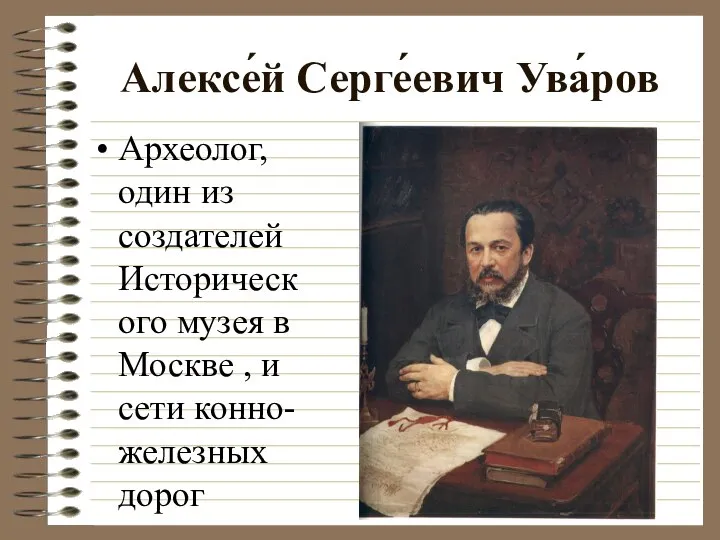 Алексе́й Серге́евич Ува́ров Археолог, один из создателей Исторического музея в Москве , и сети конно-железных дорог