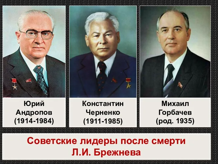 Юрий Андропов (1914-1984) Константин Черненко (1911-1985) Михаил Горбачев (род. 1935) Советские лидеры после смерти Л.И. Брежнева