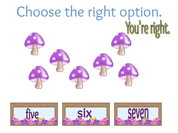 Choose the right option. You're right. seven six five