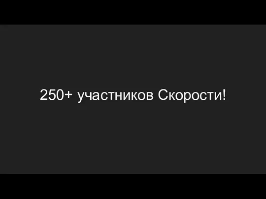 250+ участников Скорости!