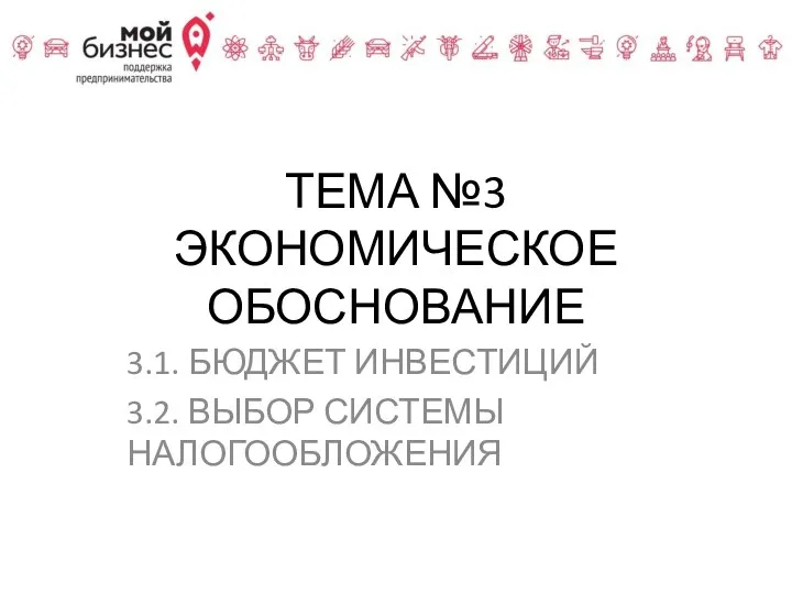 ТЕМА №3 ЭКОНОМИЧЕСКОЕ ОБОСНОВАНИЕ 3.1. БЮДЖЕТ ИНВЕСТИЦИЙ 3.2. ВЫБОР СИСТЕМЫ НАЛОГООБЛОЖЕНИЯ