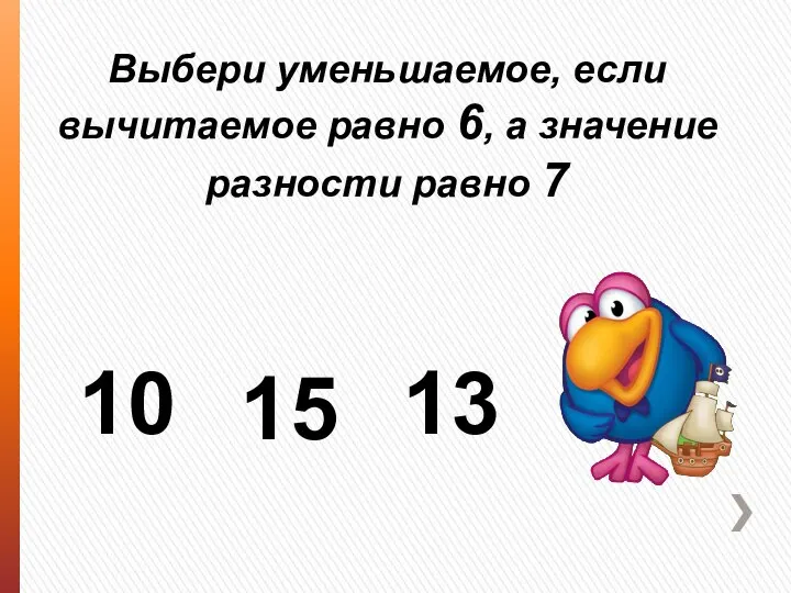 Выбери уменьшаемое, если вычитаемое равно 6, а значение разности равно 7 10 15 13