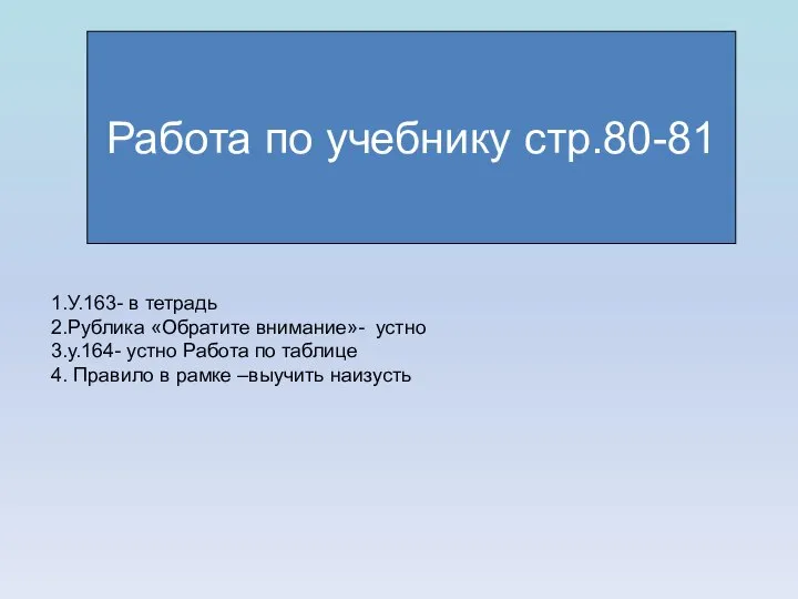 Работа по учебнику стр.80-81 1.У.163- в тетрадь 2.Рублика «Обратите внимание»- устно