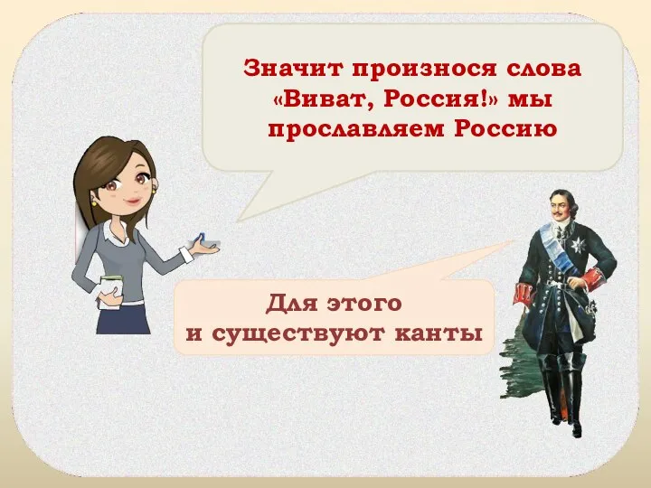 Значит произнося слова «Виват, Россия!» мы прославляем Россию Для этого и существуют канты