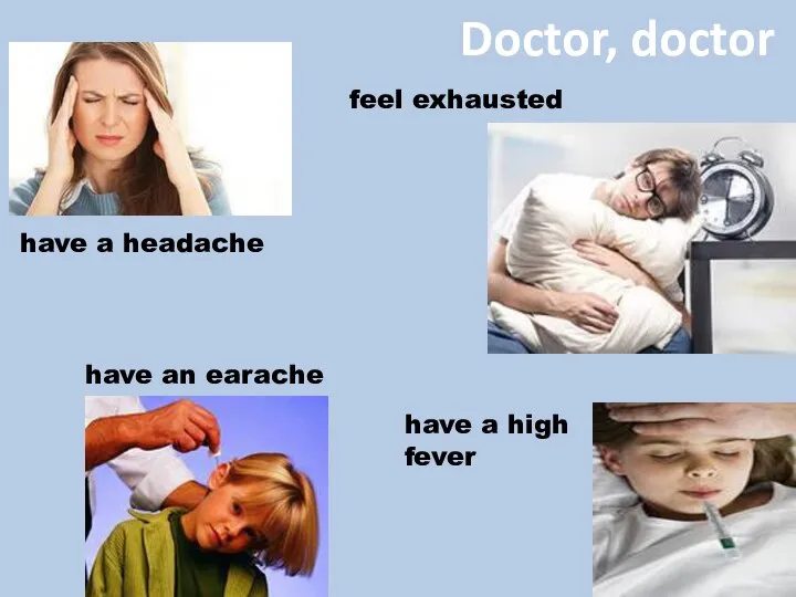 Doctor, doctor have a headache have an earache feel exhausted have a high fever