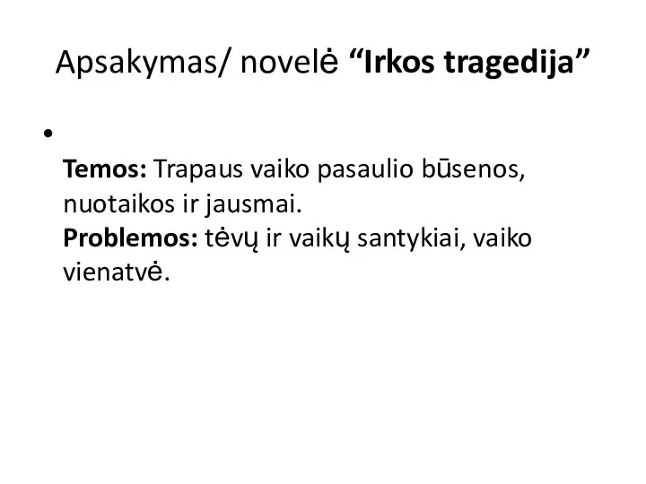 Apsakymas/ novelė “Irkos tragedija” Temos: Trapaus vaiko pasaulio būsenos, nuotaikos ir