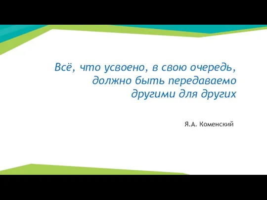 Всё, что усвоено, в свою очередь, должно быть передаваемо другими для других Я.А. Коменский