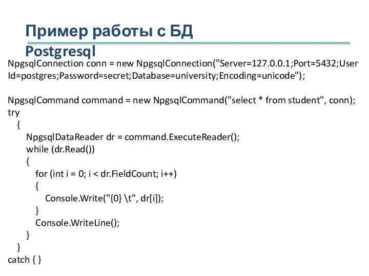 Пример работы с БД Postgresql NpgsqlConnection conn = new NpgsqlConnection("Server=127.0.0.1;Port=5432;User Id=postgres;Password=secret;Database=university;Encoding=unicode");