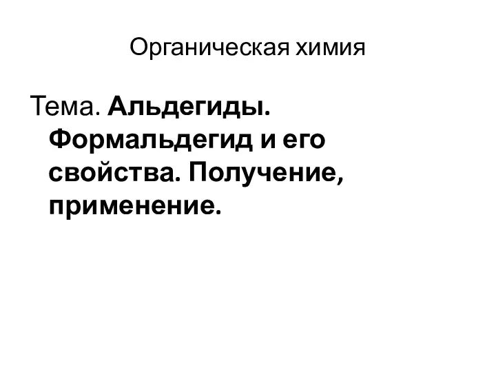 Органическая химия Тема. Альдегиды. Формальдегид и его свойства. Получение, применение.