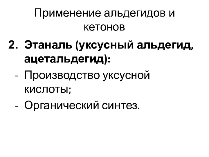 Применение альдегидов и кетонов Этаналь (уксусный альдегид, ацетальдегид): Производство уксусной кислоты; Органический синтез.