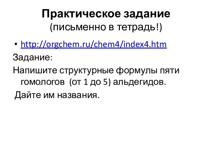 Практическое задание (письменно в тетрадь!) http://orgchem.ru/chem4/index4.htm Задание: Напишите структурные формулы пяти