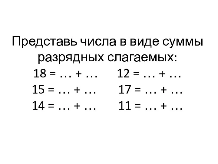 Представь числа в виде суммы разрядных слагаемых: 18 = … +