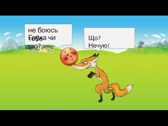 не боюсь тебе Що? Нечую! Глуха чи що?