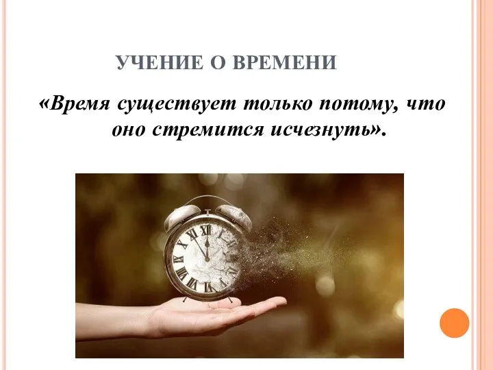 УЧЕНИЕ О ВРЕМЕНИ «Время существует только потому, что оно стремится исчезнуть».